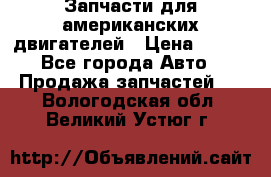 Запчасти для американских двигателей › Цена ­ 999 - Все города Авто » Продажа запчастей   . Вологодская обл.,Великий Устюг г.